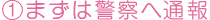 ①まずは警察へ通報