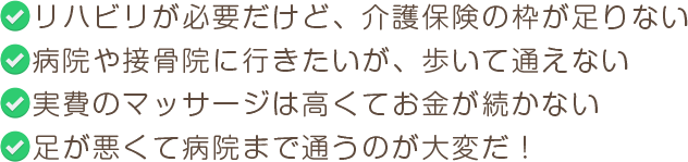 リハビリが必要だけど、介護保険の枠病院や接骨院に行きたいが、歩いて通えない実費のマッサージは高くてお金が続かない足が悪くて病院まで通うのが大変だ！