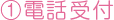 ①電話受付